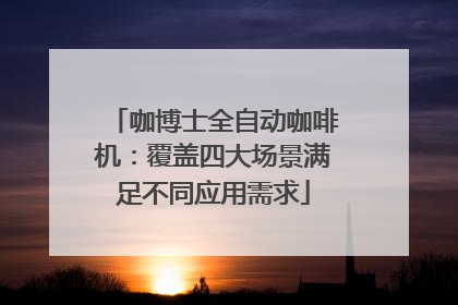 咖博士全自动咖啡机：覆盖四大场景满足不同应用需求