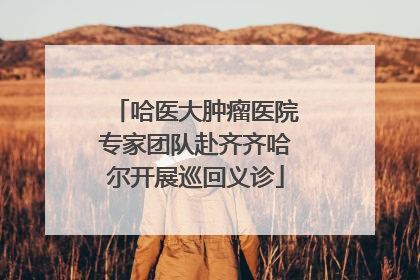 哈医大肿瘤医院专家团队赴齐齐哈尔开展巡回义诊