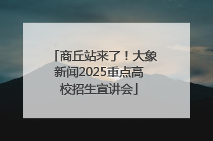 商丘站来了！大象新闻2025重点高校招生宣讲会