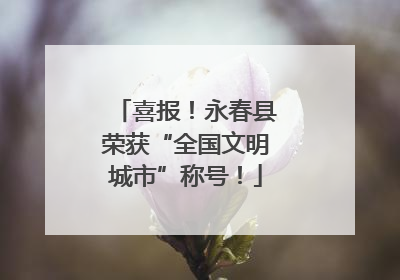 喜报！永春县荣获“全国文明城市”称号！