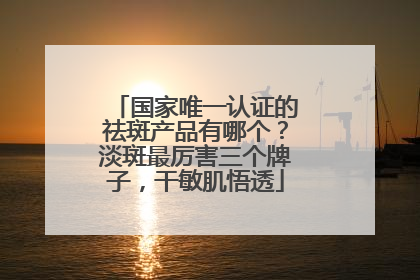 国家唯一认证的祛斑产品有哪个？淡斑最厉害三个牌子，干敏肌悟透
