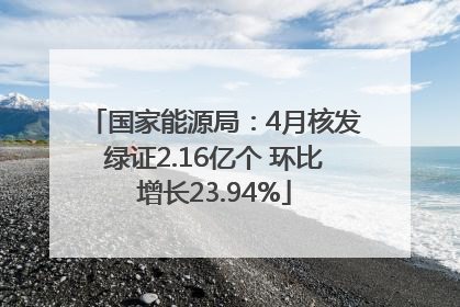 国家能源局：4月核发绿证2.16亿个 环比增长23.94%