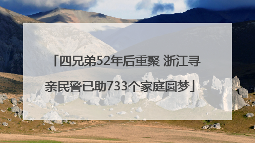 四兄弟52年后重聚 浙江寻亲民警已助733个家庭圆梦
