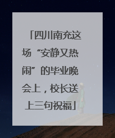 四川南充这场“安静又热闹”的毕业晚会上，校长送上三句祝福