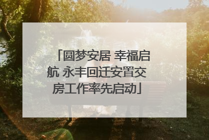圆梦安居 幸福启航 永丰回迁安置交房工作率先启动