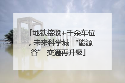 地铁接驳+千余车位，未来科学城 “能源谷” 交通再升级