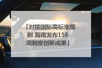 对接国际高标准规则 海南发布158项制度创新成果