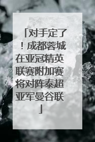 对手定了！成都蓉城在亚冠精英联赛附加赛将对阵泰超亚军曼谷联
