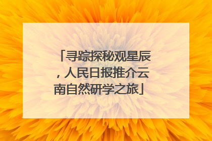 寻踪探秘观星辰，人民日报推介云南自然研学之旅
