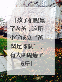 孩子们踢赢了老爸，这所小学成立“爸爸足球队”，有人两周瘦了6斤