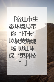 宿迁市生态环境局带你“打卡”垃圾焚烧现场 见证环保“黑科技”