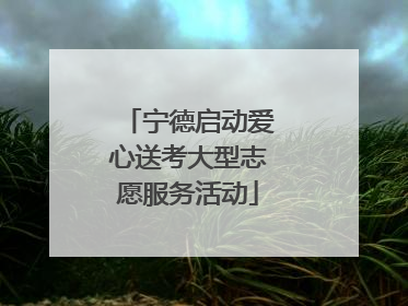 宁德启动爱心送考大型志愿服务活动