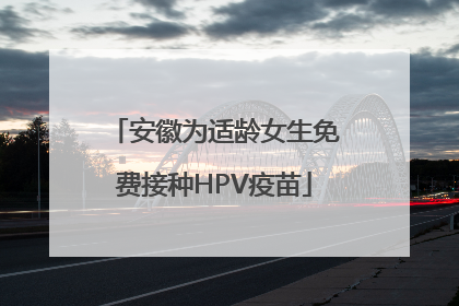 安徽为适龄女生免费接种HPV疫苗