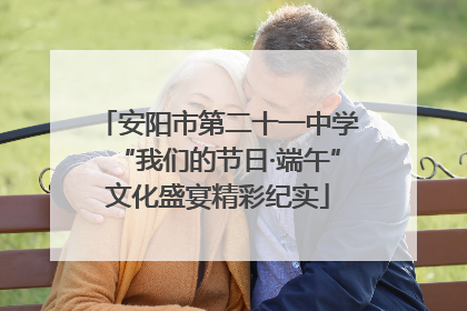 安阳市第二十一中学“我们的节日·端午”文化盛宴精彩纪实