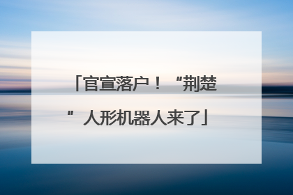 官宣落户！“荆楚”人形机器人来了