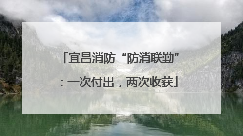 宜昌消防“防消联勤”：一次付出，两次收获