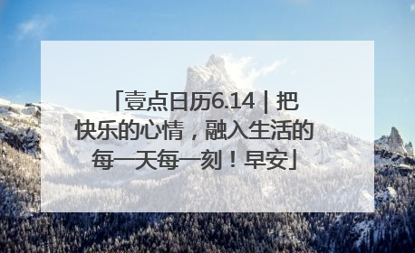 壹点日历6.14｜把快乐的心情，融入生活的每一天每一刻！早安