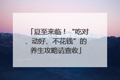 夏至来临！“吃对、动好、不花钱”的养生攻略请查收