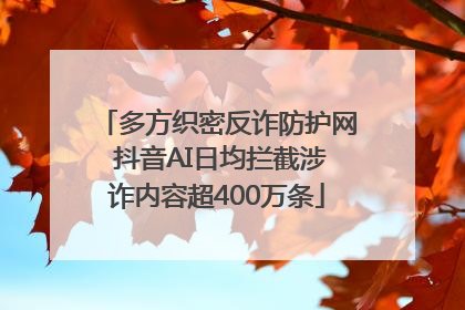 多方织密反诈防护网 抖音AI日均拦截涉诈内容超400万条