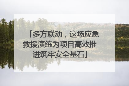 多方联动，这场应急救援演练为项目高效推进筑牢安全基石