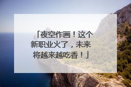 夜空作画！这个新职业火了，未来将越来越吃香！