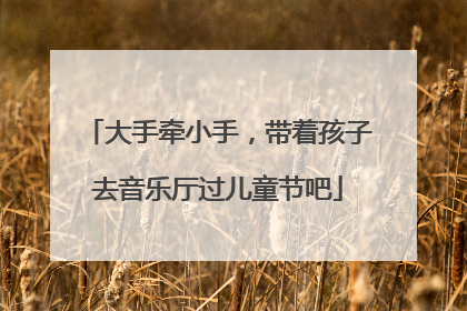 大手牵小手，带着孩子去音乐厅过儿童节吧