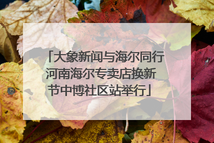 大象新闻与海尔同行 河南海尔专卖店换新节中博社区站举行