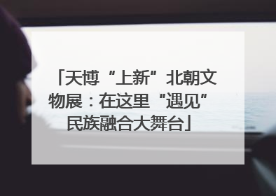 天博“上新”北朝文物展：在这里“遇见”民族融合大舞台