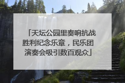 天坛公园里奏响抗战胜利纪念乐章，民乐团演奏会吸引数百观众