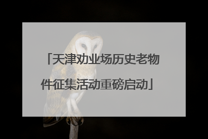 天津劝业场历史老物件征集活动重磅启动