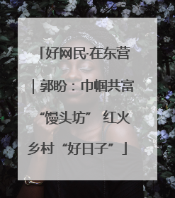 好网民·在东营｜郭盼：巾帼共富“馒头坊” 红火乡村“好日子”