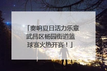 奏响夏日活力乐章 武昌区杨园街道篮球赛火热开赛！