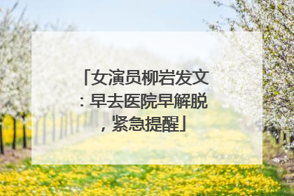 女演员柳岩发文：早去医院早解脱，紧急提醒