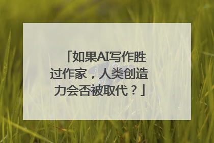 如果AI写作胜过作家，人类创造力会否被取代？