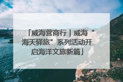 威海营商行｜威海“海天驿旅”系列活动开启海洋文旅新篇
