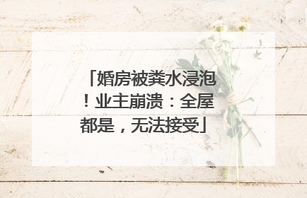 婚房被粪水浸泡！业主崩溃：全屋都是，无法接受