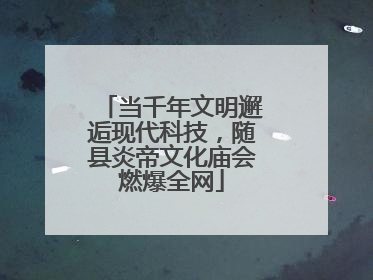 当千年文明邂逅现代科技，随县炎帝文化庙会燃爆全网
