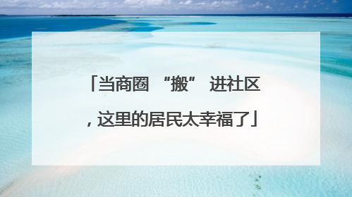 当商圈 “搬” 进社区，这里的居民太幸福了