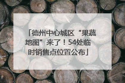 德州中心城区“果蔬地图”来了！54处临时销售点位置公布