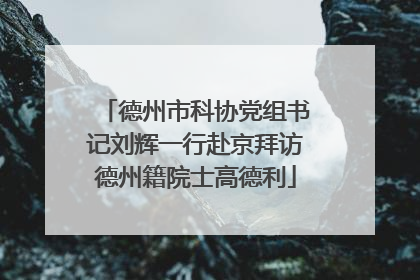 德州市科协党组书记刘辉一行赴京拜访德州籍院士高德利