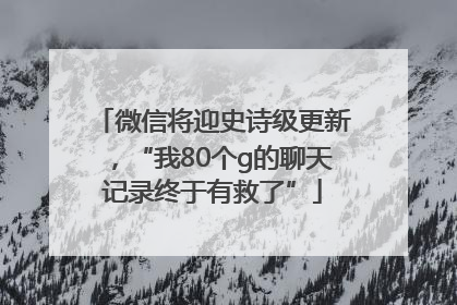 微信将迎史诗级更新，“我80个g的聊天记录终于有救了”