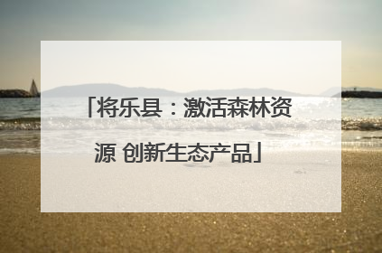 将乐县：激活森林资源 创新生态产品