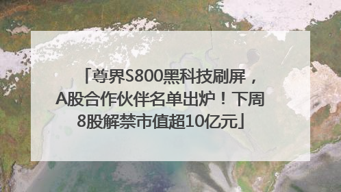 尊界S800黑科技刷屏，A股合作伙伴名单出炉！下周8股解禁市值超10亿元
