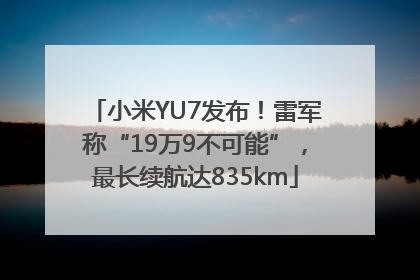 小米YU7发布！雷军称“19万9不可能”，最长续航达835km