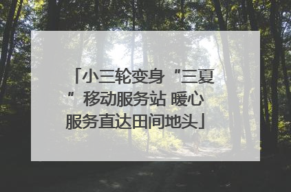 小三轮变身“三夏”移动服务站 暖心服务直达田间地头