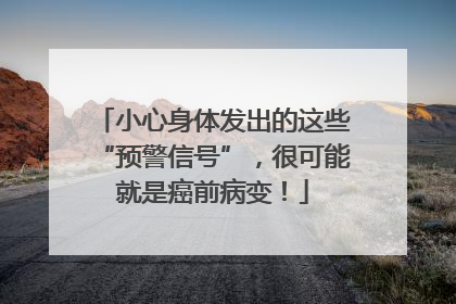 小心身体发出的这些“预警信号”，很可能就是癌前病变！