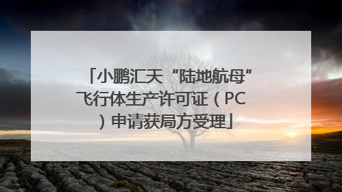 小鹏汇天“陆地航母”飞行体生产许可证（PC）申请获局方受理