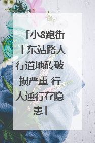 小8跑街丨东站路人行道地砖破损严重 行人通行存隐患