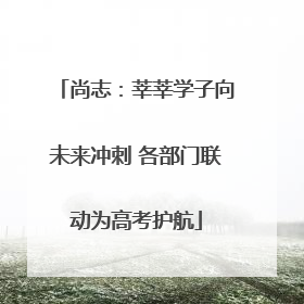 尚志：莘莘学子向未来冲刺 各部门联动为高考护航