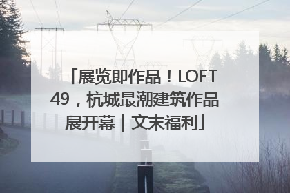 展览即作品！LOFT49，杭城最潮建筑作品展开幕｜文末福利